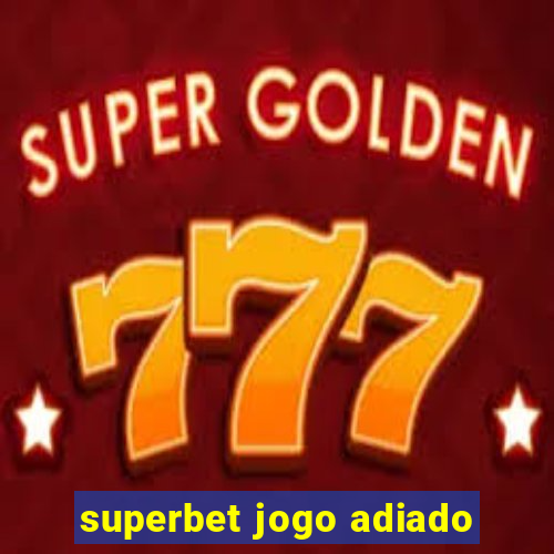 superbet jogo adiado